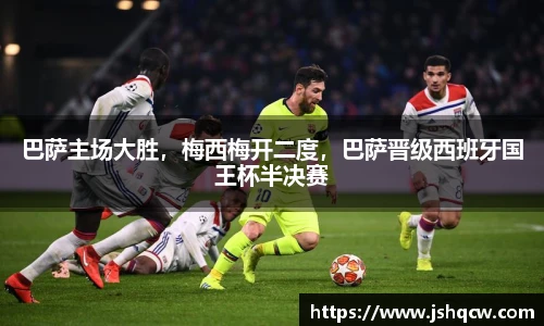 巴萨主场大胜，梅西梅开二度，巴萨晋级西班牙国王杯半决赛