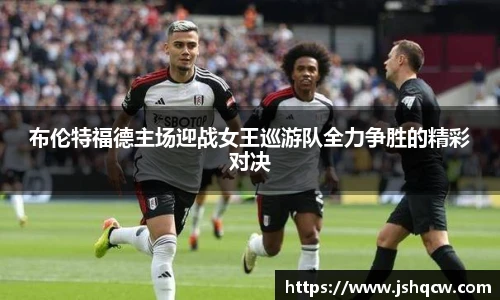 布伦特福德主场迎战女王巡游队全力争胜的精彩对决