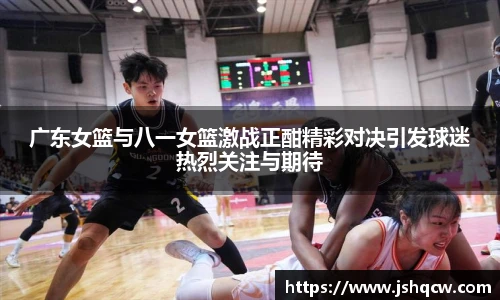 广东女篮与八一女篮激战正酣精彩对决引发球迷热烈关注与期待