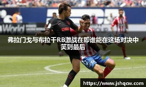 弗拉门戈与布拉干RB激战在即谁能在这场对决中笑到最后