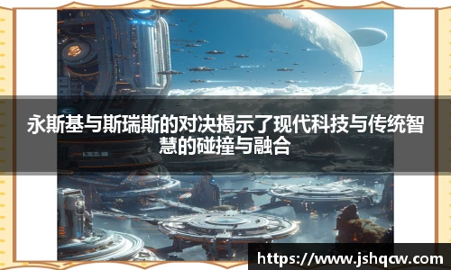 永斯基与斯瑞斯的对决揭示了现代科技与传统智慧的碰撞与融合