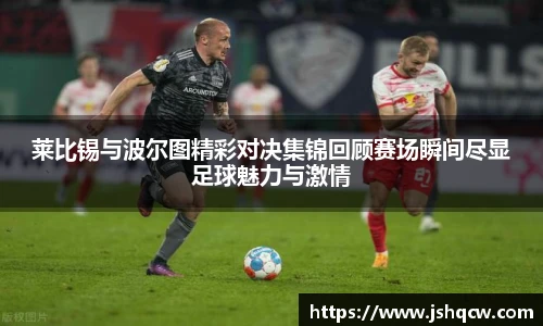 莱比锡与波尔图精彩对决集锦回顾赛场瞬间尽显足球魅力与激情
