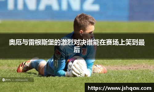 奥厄与雷根斯堡的激烈对决谁能在赛场上笑到最后