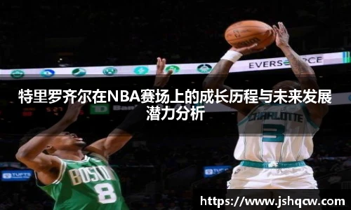 特里罗齐尔在NBA赛场上的成长历程与未来发展潜力分析