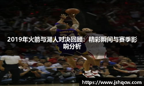 2019年火箭与湖人对决回顾：精彩瞬间与赛季影响分析