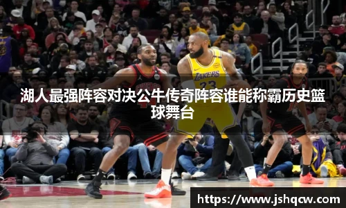 湖人最强阵容对决公牛传奇阵容谁能称霸历史篮球舞台