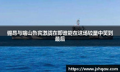 锡昂与喀山鲁宾激战在即谁能在这场较量中笑到最后