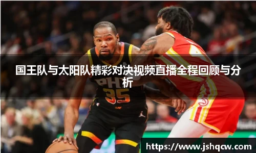 国王队与太阳队精彩对决视频直播全程回顾与分析