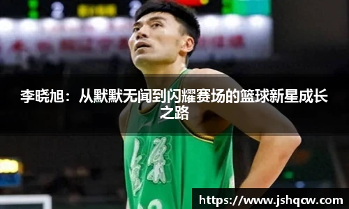 李晓旭：从默默无闻到闪耀赛场的篮球新星成长之路