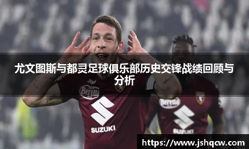 尤文图斯与都灵足球俱乐部历史交锋战绩回顾与分析