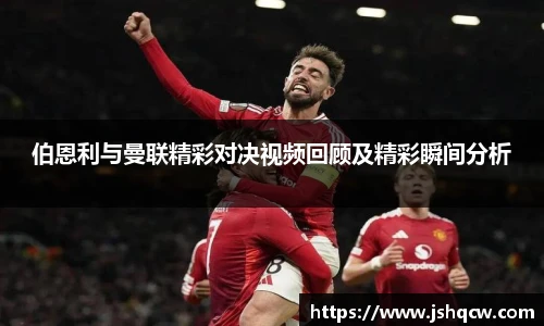 伯恩利与曼联精彩对决视频回顾及精彩瞬间分析
