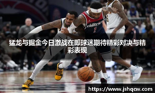 猛龙与掘金今日激战在即球迷期待精彩对决与精彩表现